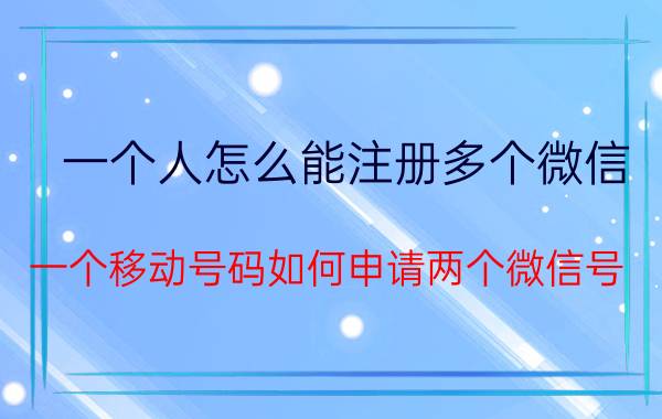 一个人怎么能注册多个微信 一个移动号码如何申请两个微信号？